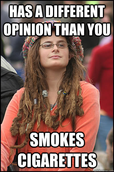 has a different opinion than you Smokes cigarettes  College Liberal