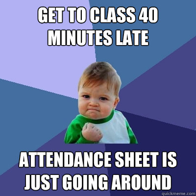 get to class 40 minutes late Attendance sheet is just going around  Success Kid