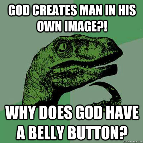 God creates man in his own image?! Why does God have a belly button?  Philosoraptor