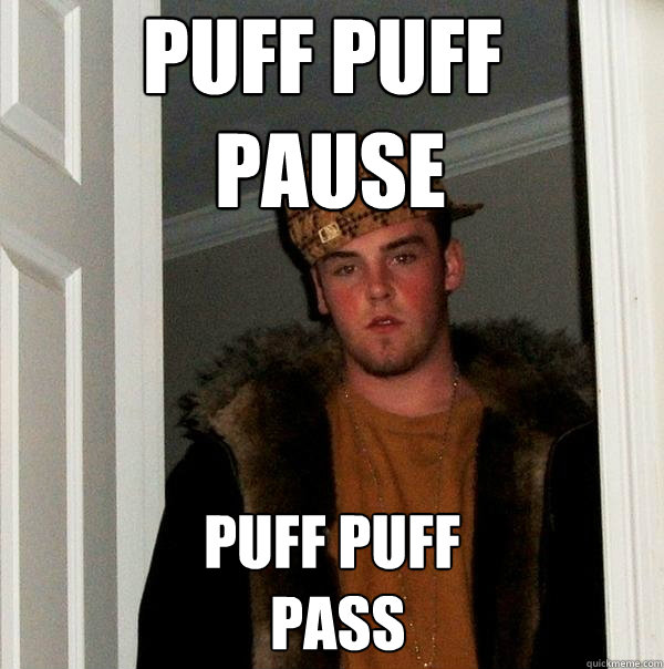 PUFF PUFF
 PAUSE PUFF PUFF
 PASS  Scumbag Steve