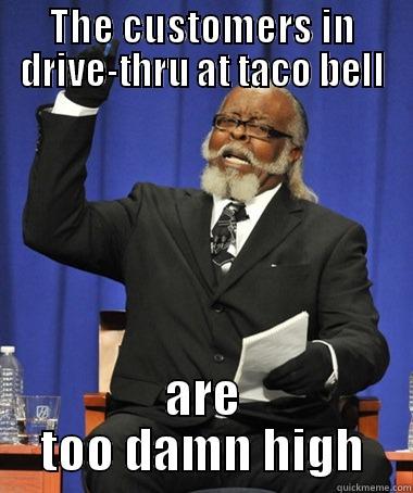 THE CUSTOMERS IN DRIVE-THRU AT TACO BELL ARE TOO DAMN HIGH The Rent Is Too Damn High