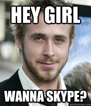 hey girl wanna skype?  Ryan Gosling