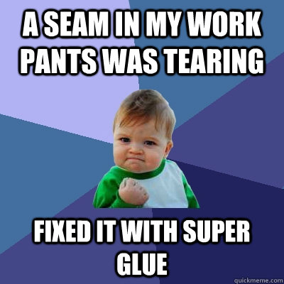 A seam in my work pants was tearing fixed it with super glue  Success Kid