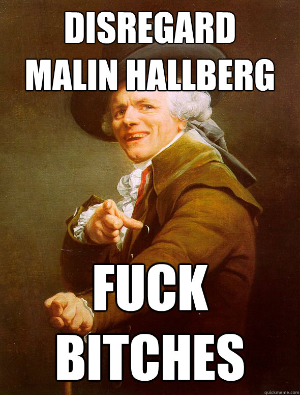 disregard 
malin hallberg FUCK
BITCHES  Joseph Ducreux