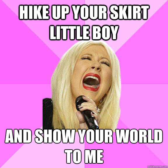 Hike up your skirt little boy and show your world to me
  Wrong Lyrics Christina