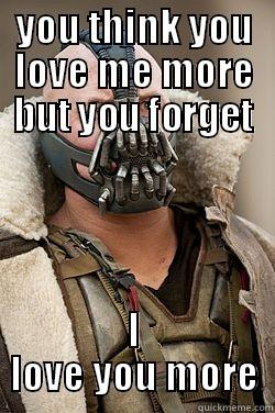 bane love - YOU THINK YOU LOVE ME MORE BUT YOU FORGET I LOVE YOU MORE Angry Bane