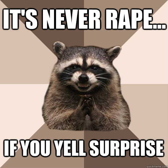 It's never rape... If you yell surprise - It's never rape... If you yell surprise  Evil Plotting Raccoon