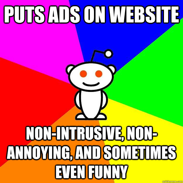 puts ads on website non-intrusive, non-annoying, and sometimes even funny  Reddit Alien