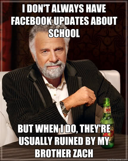 I DON'T ALWAYS HAVE FACEBOOK UPDATES about school But when I do, they're usually ruined by my brother Zach  Dos Equis man