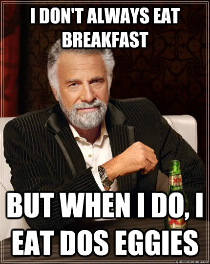 I don't always eat breakfast But when I do, I eat Dos Eggies - I don't always eat breakfast But when I do, I eat Dos Eggies  The Most Interesting Man In The World