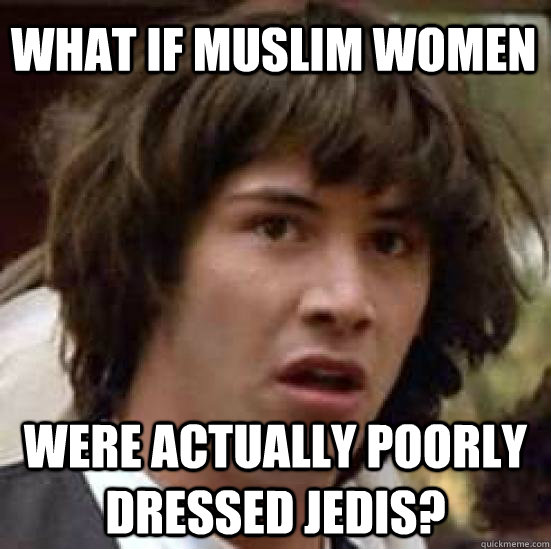 What if muslim women were actually poorly dressed jedis?  conspiracy keanu