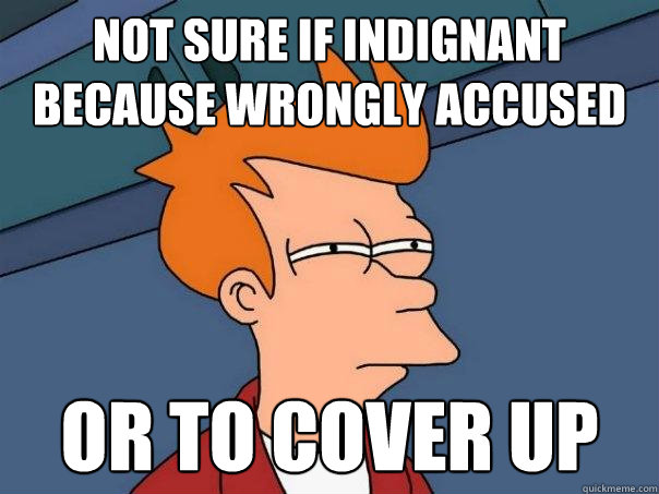 Not sure if indignant because wrongly accused Or to cover up  - Not sure if indignant because wrongly accused Or to cover up   Futurama Fry