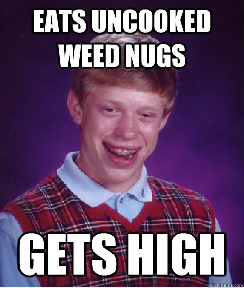 Eats uncooked weed nugs Gets high   Bad Luck Brian