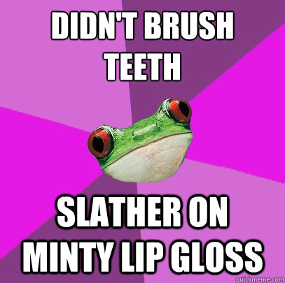 didn't brush   teeth slather on minty lip gloss - didn't brush   teeth slather on minty lip gloss  Foul Bachelorette Frog