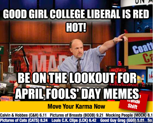 GOOD GIRL COLLEGE LIBERAL IS RED HOT! BE ON THE LOOKOUT FOR APRIL FOOLS' DAY MEMES  Mad Karma with Jim Cramer