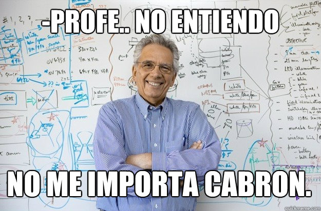 -profe.. no entiendo no me importa cabron.  Engineering Professor