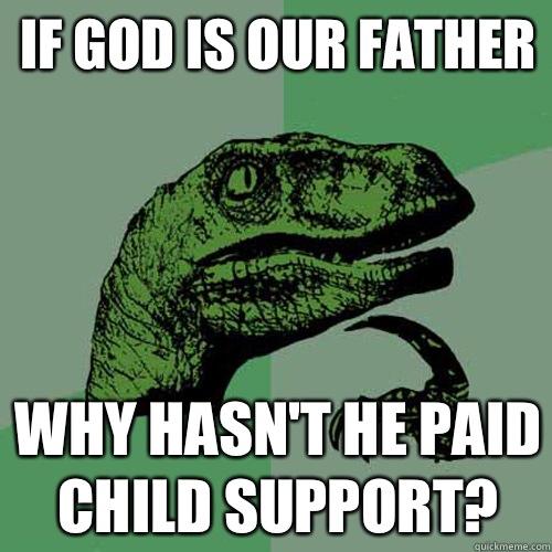 If god is our father why hasn't he paid child support?  Philosoraptor