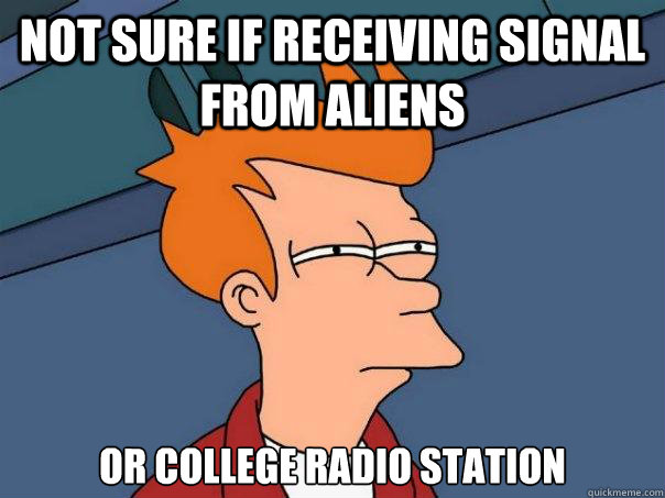 not sure if receiving signal from aliens or college radio station - not sure if receiving signal from aliens or college radio station  Futurama Fry