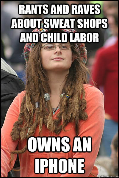 Rants and raves about sweat shops and child labor owns an iphone  College Liberal