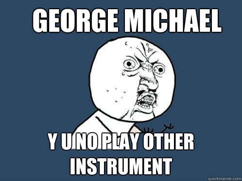 George Michael y u no play other instrument - George Michael y u no play other instrument  Y U No