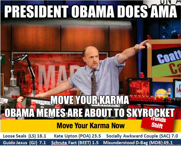 PRESIDENT OBAMA DOES AMA MOVE YOUR KARMA 
OBAMA MEMES ARE ABOUT TO SKYROCKET  Jim Kramer with updated ticker