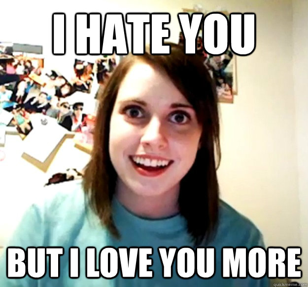 I HATE YOU BUT I LOVE YOU MORE  Overly Attached Girlfriend