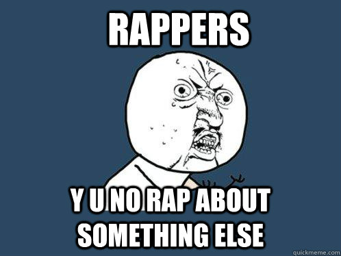 RAPPERS y u no rap about something else  Y U No