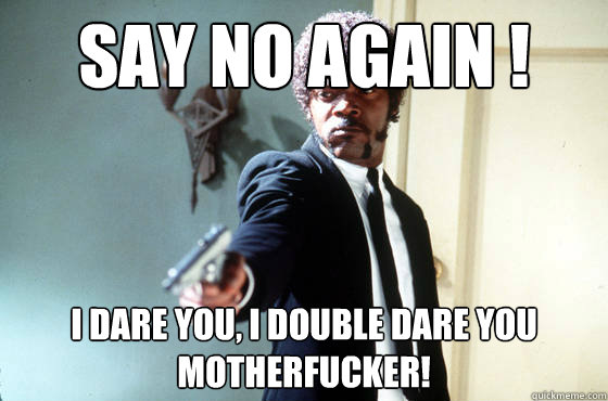 Say NO again ! i dare you, i double dare you motherfucker! - Say NO again ! i dare you, i double dare you motherfucker!  I Double Dare You