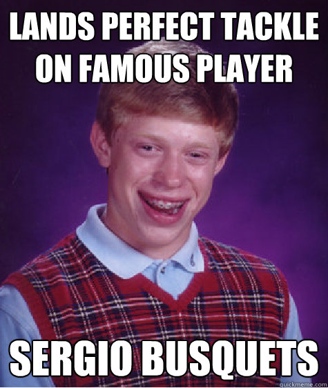 lands perfect tackle on famous player sergio busquets  Bad Luck Brian