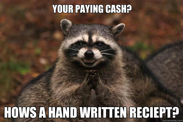 Your paying cash? Hows a hand Written reciept?  Evil Plotting Raccoon