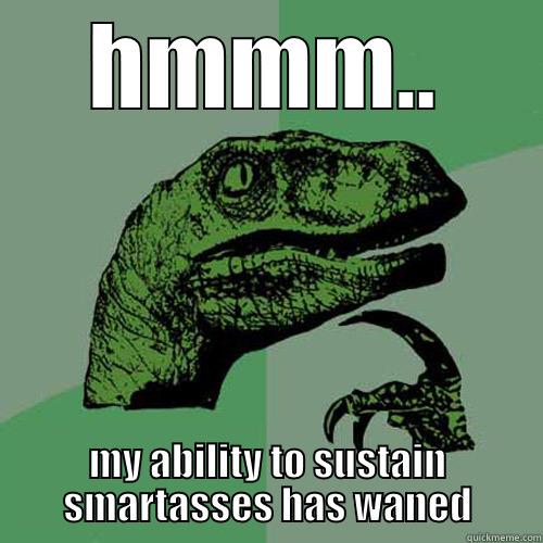 sustaining smartasses - HMMM.. MY ABILITY TO SUSTAIN SMARTASSES HAS WANED Philosoraptor