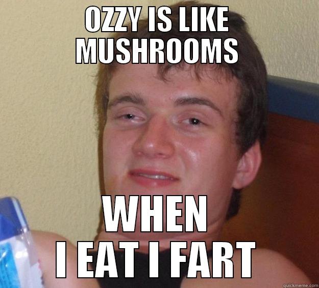 OZZY IS LIKE MUSHROOMS WHEN I EAT I FART 10 Guy