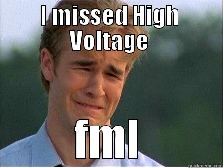 I missed High Voltage - I MISSED HIGH VOLTAGE FML 1990s Problems