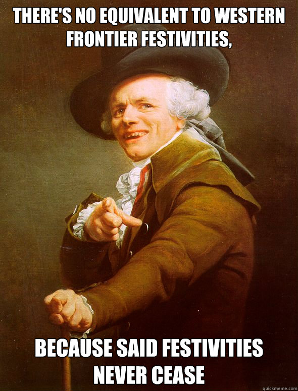 There's no equivalent to western frontier festivities, because said festivities never cease - There's no equivalent to western frontier festivities, because said festivities never cease  Joseph Ducreux