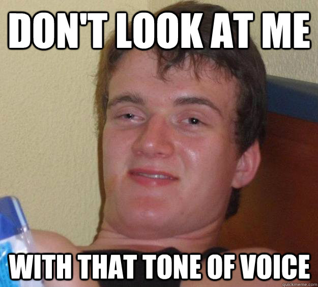 Don't look at me with that tone of voice - Don't look at me with that tone of voice  10 Guy