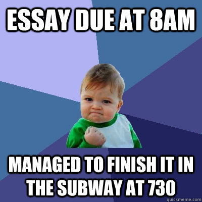 Essay due at 8am Managed to finish it in the subway at 730  Success Kid