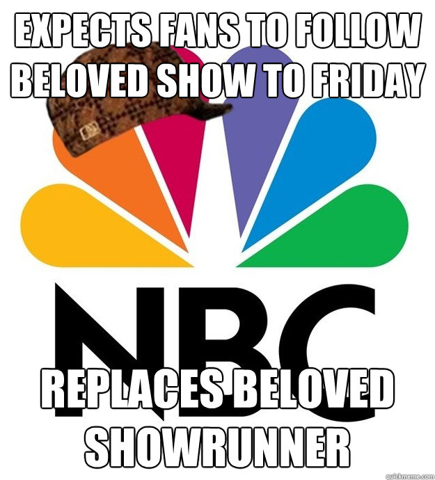 Expects fans to follow beloved show to friday replaces beloved showrunner - Expects fans to follow beloved show to friday replaces beloved showrunner  Scumbag NBC