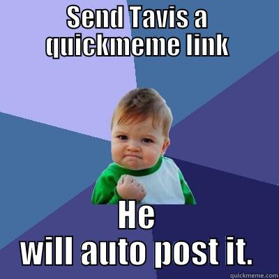 SEND TAVIS A QUICKMEME LINK HE WILL AUTO POST IT. Success Kid