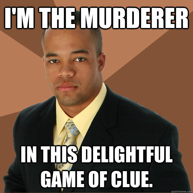 i'm the murderer  in this delightful game of clue.  Successful Black Man