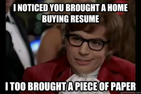 I noticed you brought a home buying resume i too brought a piece of paper  Dangerously - Austin Powers