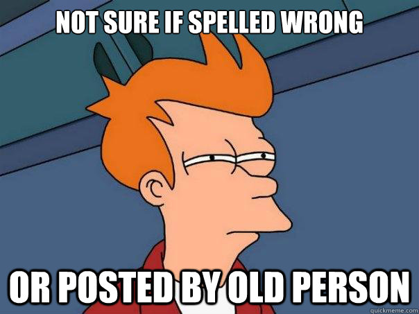 Not sure if spelled wrong or posted by old person  Futurama Fry