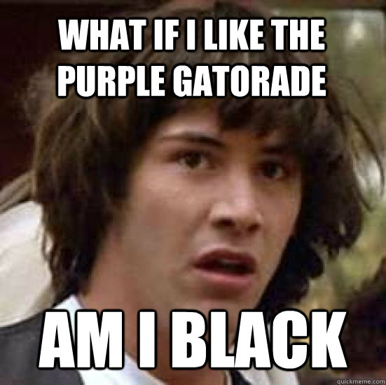 What if I LIKE THE PURPLE GATORADE  AM I BLACK  conspiracy keanu