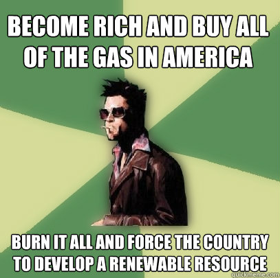 Become rich and buy all of the gas in America Burn it all and force the country to develop a renewable resource  Helpful Tyler Durden