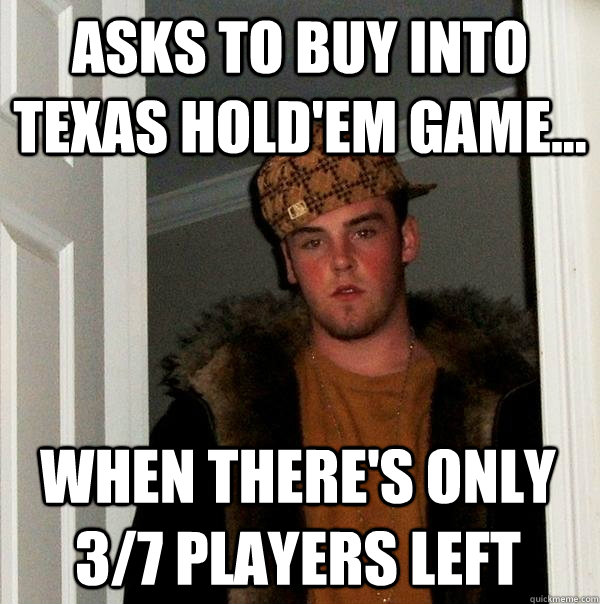 asks to buy into texas hold'em game... when there's only 3/7 players left  Scumbag Steve