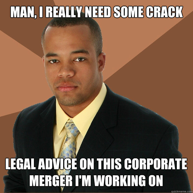 man, i really need some crack legal advice on this corporate merger i'm working on  Successful Black Man