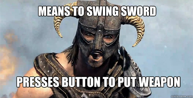 Means to swing sword  Presses button to put weapon away  skyrim