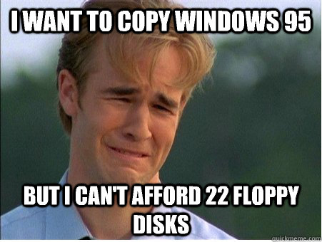 I want to copy windows 95 But i can't afford 22 floppy disks  1990s Problems