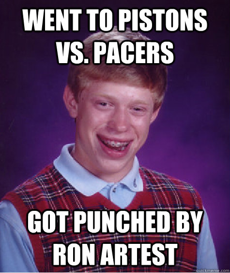 Went to pistons vs. pacers got punched by ron artest - Went to pistons vs. pacers got punched by ron artest  Bad Luck Brian