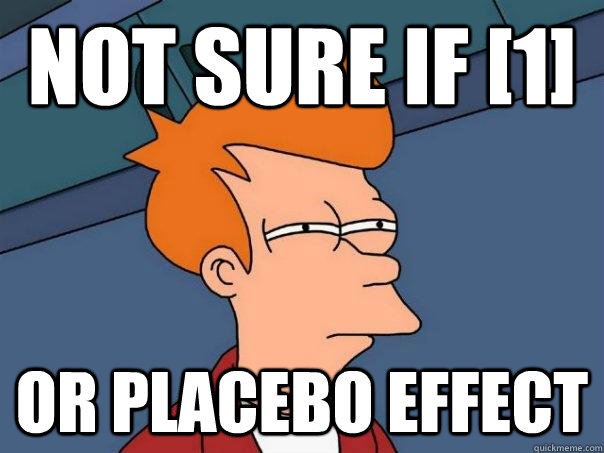 Not sure if [1] or placebo effect  Futurama Fry