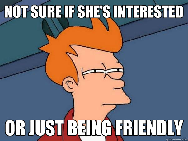 Not sure if she's interested Or just being friendly  Futurama Fry